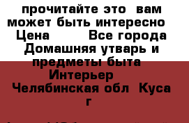 прочитайте это, вам может быть интересно › Цена ­ 10 - Все города Домашняя утварь и предметы быта » Интерьер   . Челябинская обл.,Куса г.